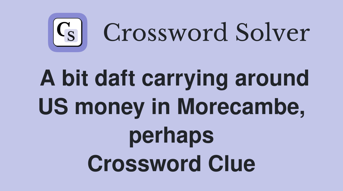 A bit daft carrying around US money in Morecambe, perhaps Crossword